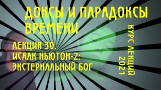 Доксы и парадоксы времени. Лекция 30. Исаак Ньютон-2: экстернальный бог