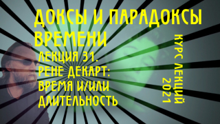 Доксы и парадоксы времени. Лекция 31. Рене Декарт. Бог время и длительность.