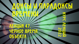 Доксы и парадоксы времени. Лекция 47. Черное время Объекта. Развалившееся время.