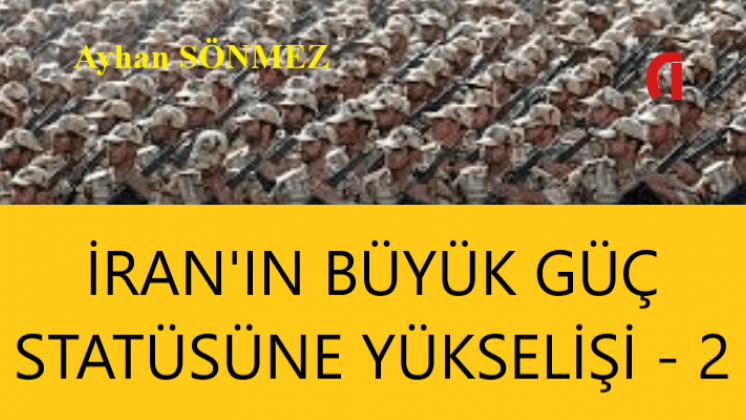 İRAN’IN BÜYÜK GÜÇ STATÜSÜNE YÜKSELİŞİ – 2